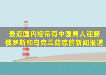 最近国内经常有中国男人迎娶俄罗斯和乌克兰菇凉的新闻报道,