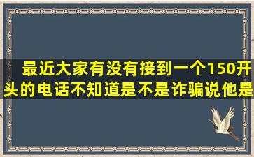 最近大家有没有接到一个150开头的电话不知道是不是诈骗说他是中国...