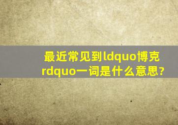 最近常见到“博克”一词,是什么意思?