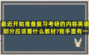 最近开始准备复习考研的内容,英语部分应该看什么教材?我手里有一本...