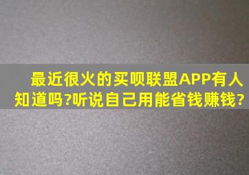 最近很火的买呗联盟APP有人知道吗?听说自己用能省钱赚钱?