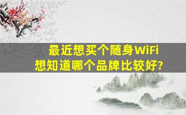 最近想买个随身WiFi,想知道哪个品牌比较好?