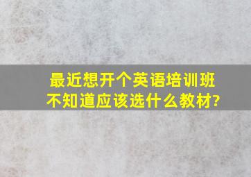 最近想开个英语培训班,不知道应该选什么教材?