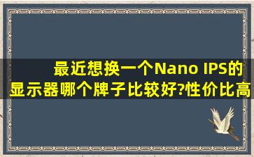 最近想换一个Nano IPS的显示器,哪个牌子比较好?性价比高点的