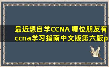 最近想自学CCNA 哪位朋友有ccna学习指南中文版(第六版)pdf电子文档...