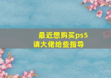 最近想购买ps5,请大佬给些指导 