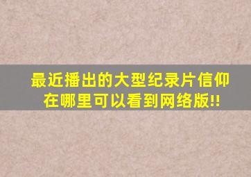 最近播出的大型纪录片《信仰》在哪里可以看到网络版!!