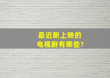 最近新上映的电视剧有哪些?