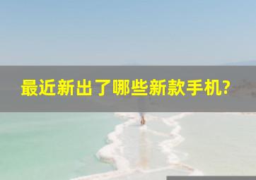 最近新出了哪些新款手机?