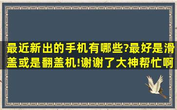 最近新出的手机有哪些?最好是滑盖或是翻盖机!谢谢了,大神帮忙啊