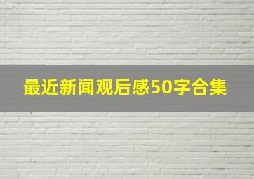 最近新闻观后感50字合集 