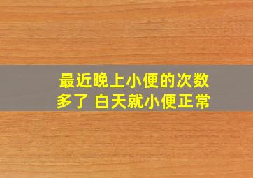 最近晚上小便的次数多了 白天就小便正常