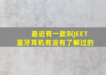 最近有一款叫JEET蓝牙耳机有没有了解过的