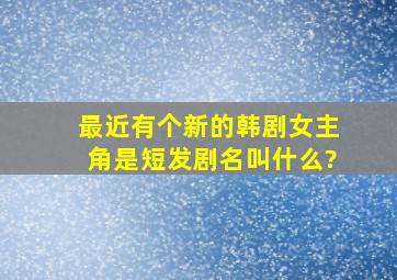 最近有个新的韩剧女主角是短发剧名叫什么?