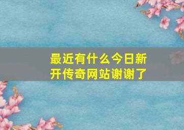 最近有什么今日新开传奇网站,谢谢了