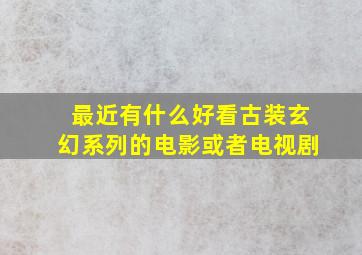 最近有什么好看古装玄幻系列的电影或者电视剧