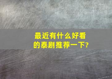 最近有什么好看的泰剧推荐一下?