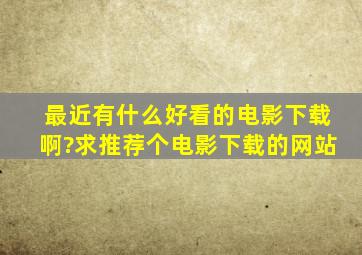 最近有什么好看的电影下载啊?求推荐个电影下载的网站