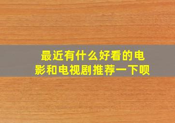 最近有什么好看的电影和电视剧推荐一下呗