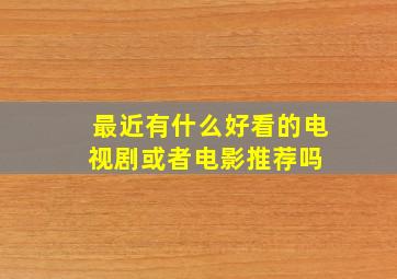 最近有什么好看的电视剧或者电影推荐吗 