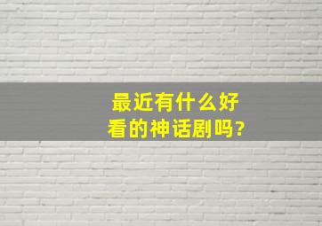 最近有什么好看的神话剧吗?