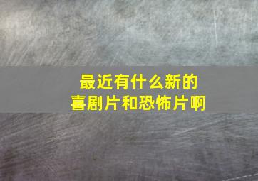 最近有什么新的喜剧片和恐怖片啊(