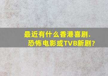 最近有什么香港喜剧.恐怖电影或TVB新剧?