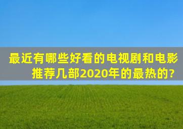 最近有哪些好看的电视剧和电影推荐几部2020年的最热的?