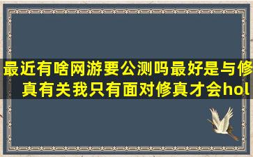 最近有啥网游要公测吗(最好是与修真有关我只有面对修真才会hold不住