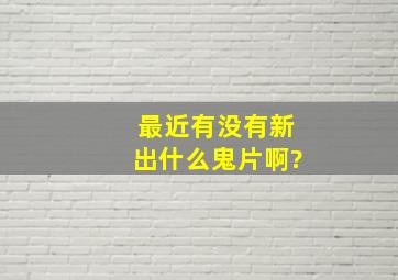 最近有没有新出什么鬼片啊?