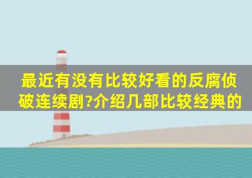 最近有没有比较好看的反腐侦破连续剧?介绍几部比较经典的。