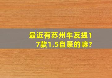 最近有苏州车友提17款1.5自豪的嘛?