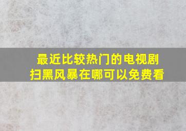 最近比较热门的电视剧《扫黑风暴》在哪可以免费看(