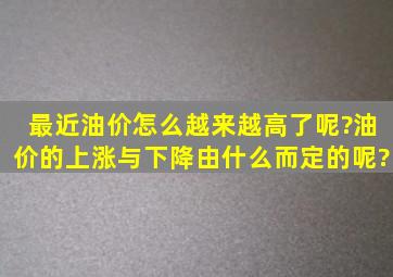 最近油价怎么越来越高了呢?油价的上涨与下降由什么而定的呢?