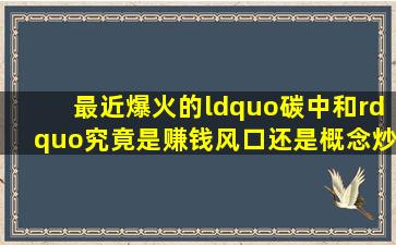 最近爆火的“碳中和”,究竟是赚钱风口还是概念炒作?