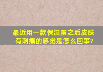 最近用一款保湿霜之后皮肤有刺痛的感觉是怎么回事?