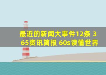 最近的新闻大事件12条 365资讯简报 60s读懂世界