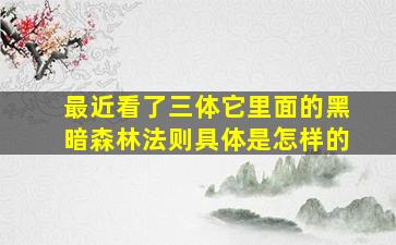 最近看了《三体》它里面的黑暗森林法则具体是怎样的(