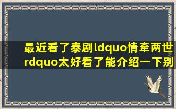 最近看了泰剧“情牵两世”,太好看了。能介绍一下别的好看的剧吗