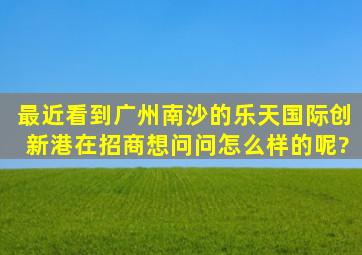 最近看到广州南沙的乐天国际创新港在招商,想问问怎么样的呢?