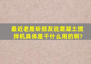 最近老是听朋友说混凝土搅拌机,具体是干什么用的啊?