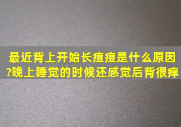 最近背上开始长痘痘是什么原因?晚上睡觉的时候还感觉后背很痒