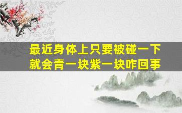 最近身体上只要被碰一下就会青一块紫一块咋回事