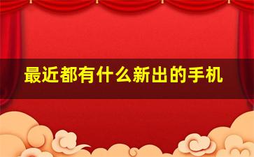 最近都有什么新出的手机