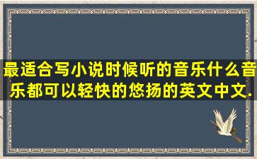 最适合写小说时候听的音乐,什么音乐都可以,轻快的,悠扬的。英文中文...