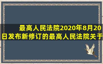 最高人民法院2020年8月20日发布新修订的《最高人民法院关于审理