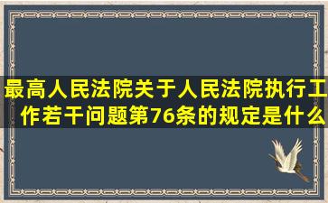 最高人民法院关于人民法院执行工作若干问题第76条的规定是什么