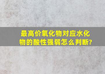 最高价氧化物对应水化物的酸性强弱怎么判断?