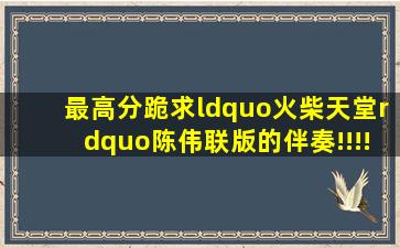 最高分跪求“火柴天堂”陈伟联版的伴奏!!!!!!