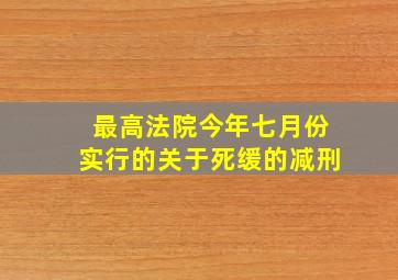 最高法院今年七月份实行的关于死缓的减刑